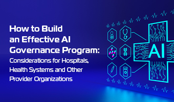 How to Build an Effective AI Governance Program: Considerations for Hospitals, Health Systems and Other Provider Organizations